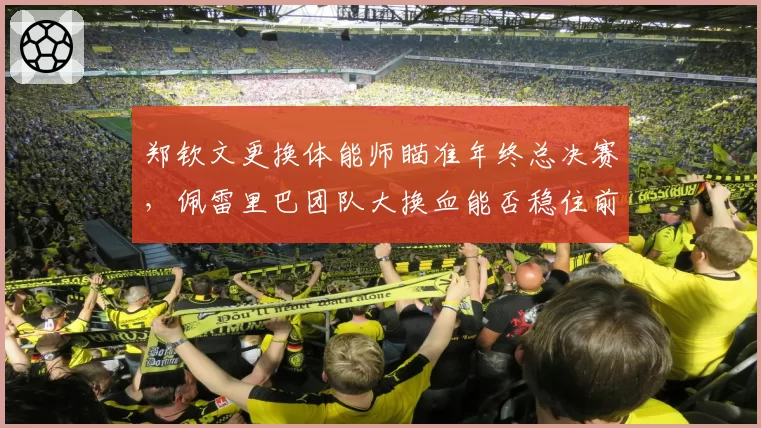 郑钦文更换体能师瞄准年终总决赛，佩雷里巴团队大换血能否稳住前五排名？