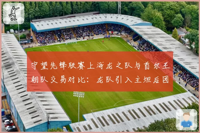 守望先锋联赛上海龙之队与首尔王朝队交易对比：龙队引入主坦后团战胜率反超