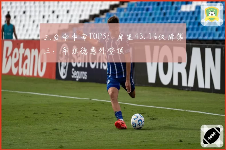 三分命中率TOP5：库里43.1%仅排第三，希尔德意外登顶
