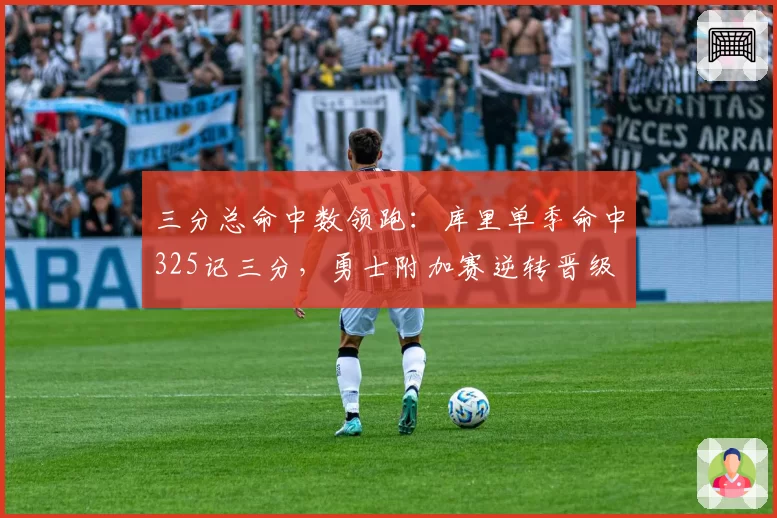三分总命中数领跑：库里单季命中325记三分，勇士附加赛逆转晋级
