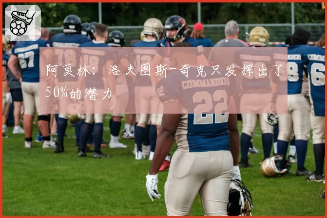 阿莫林:洛夫图斯-奇克只发挥出了50%的潜力
