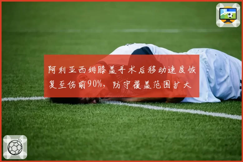 阿利亚西姆膝盖手术后移动速度恢复至伤前90%，防守覆盖范围扩大