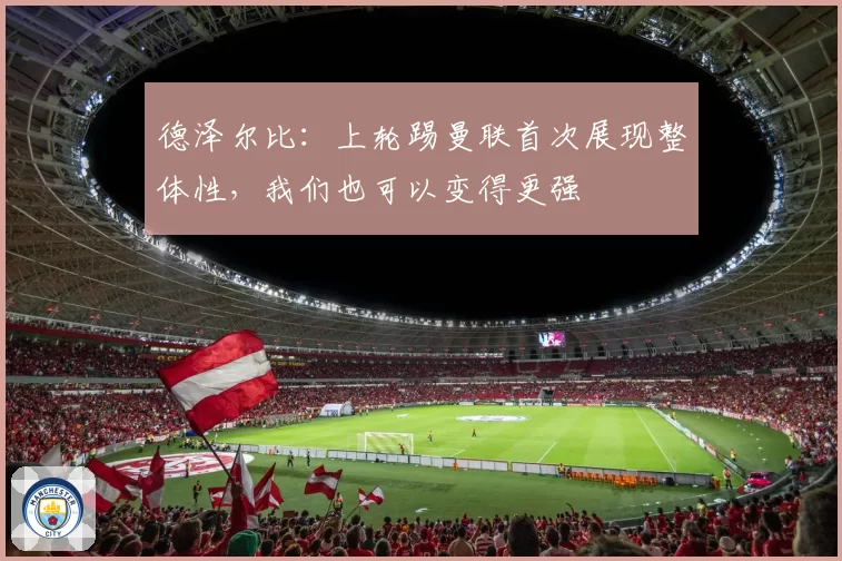 德泽尔比：上轮踢曼联首次展现整体性，我们也可以变得更强
