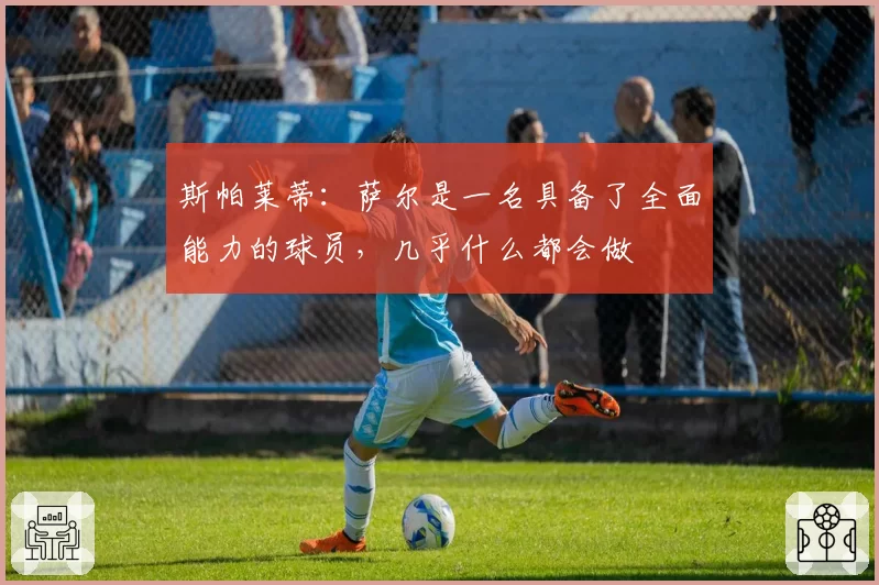 斯帕莱蒂:萨尔是一名具备了全面能力的球员,几乎什么都会做