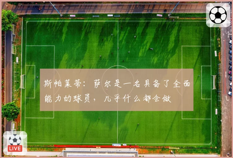 斯帕莱蒂:萨尔是一名具备了全面能力的球员,几乎什么都会做