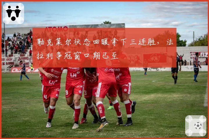 勒克莱尔状态回暖拿下三连胜，法拉利争冠窗口期已至