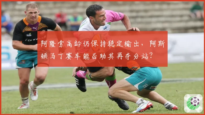 阿隆索高龄仍保持稳定输出，阿斯顿马丁赛车能否助其再夺分站？