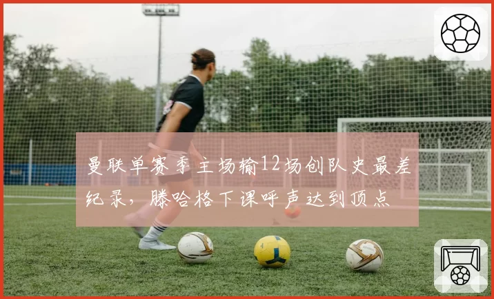 曼联单赛季主场输12场创队史最差纪录，滕哈格下课呼声达到顶点